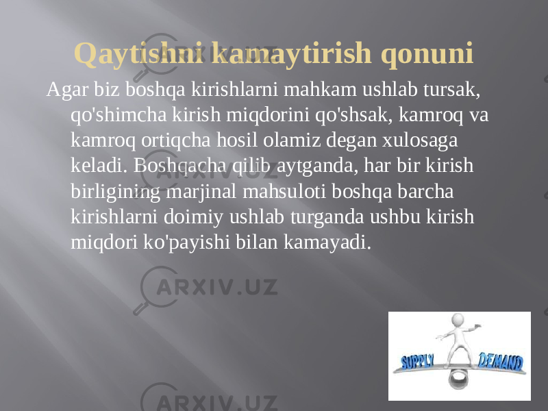 Qaytishni kamaytirish qonuni Agar biz boshqa kirishlarni mahkam ushlab tursak, qo&#39;shimcha kirish miqdorini qo&#39;shsak, kamroq va kamroq ortiqcha hosil olamiz degan xulosaga keladi. Boshqacha qilib aytganda, har bir kirish birligining marjinal mahsuloti boshqa barcha kirishlarni doimiy ushlab turganda ushbu kirish miqdori ko&#39;payishi bilan kamayadi. 