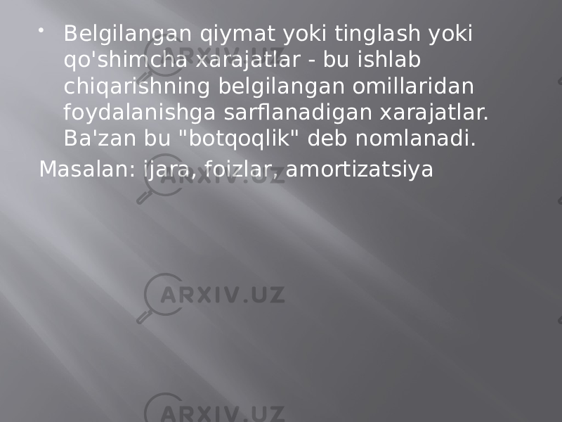  Belgilangan qiymat yoki tinglash yoki qo&#39;shimcha xarajatlar - bu ishlab chiqarishning belgilangan omillaridan foydalanishga sarflanadigan xarajatlar. Ba&#39;zan bu &#34;botqoqlik&#34; deb nomlanadi. Masalan: ijara, foizlar, amortizatsiya 