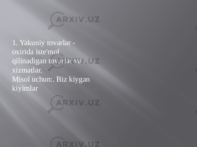 1. Yakuniy tovarlar - oxirida iste&#39;mol qilinadigan tovarlar va xizmatlar. Misol uchun:. Biz kiygan kiyimlar 