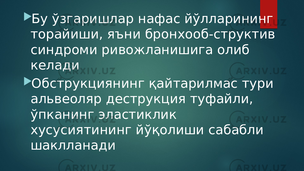  Бу ўзгаришлар нафас йўлларининг торайиши, яъни бронхооб-структив синдроми ривожланишига олиб келади  Обструкциянинг қайтарилмас тури альвеоляр деструкция туфайли, ўпканинг эластиклик хусусиятининг йўқолиши сабабли шаклланади 