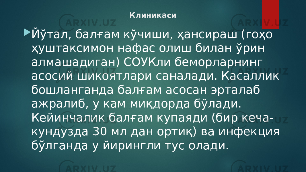 Клиникаси  Йўтал, балғам кўчиши, ҳансираш (гоҳо ҳуштаксимон нафас олиш билан ўрин алмашадиган) СОУКли беморларнинг асосий шикоятлари саналади. Касаллик бошланганда балғам асосан эрталаб ажралиб, у кам миқдорда бўлади. Кейинчалик балғам купаяди (бир кеча- кундузда 30 мл дан ортиқ) ва инфекция бўлганда у йирингли тус олади. 