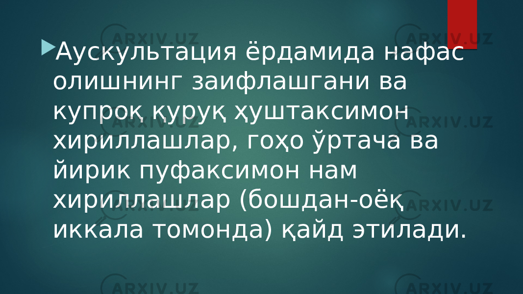  Аускультация ёрдамида нафас олишнинг заифлашгани ва купроқ қуруқ ҳуштаксимон хириллашлар, гоҳо ўртача ва йирик пуфаксимон нам хириллашлар (бошдан-оёқ иккала томонда) қайд этилади. 