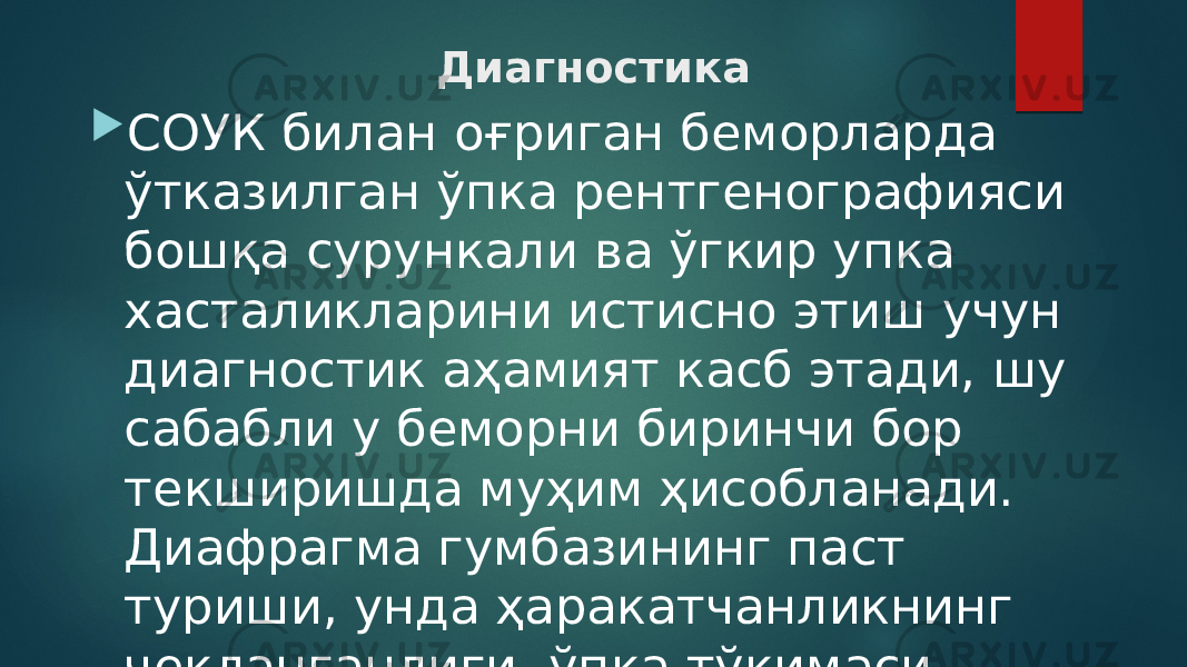 Диагностика  СОУК билан оғриган беморларда ўтказилган ўпка рентгенографияси бошқа сурункали ва ўгкир упка хасталикларини истисно этиш учун диагностик аҳамият касб этади, шу сабабли у беморни биринчи бор текширишда муҳим ҳисобланади. Диафрагма гумбазининг паст туриши, унда ҳаракатчанликнинг чекланганлиги, ўпка тўқимаси тиниқлигининг ошиши СОУК учун хос хусусиятлардир 