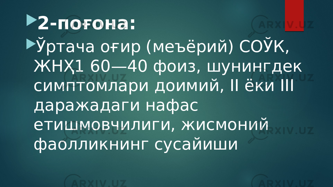  2-поғона:  Ўртача оғир (меъёрий) СОЎК, ЖНҲ1 60—40 фоиз, шунингдек симптомлари доимий, II ёки III даражадаги нафас етишмовчилиги, жисмоний фаолликнинг сусайиши 