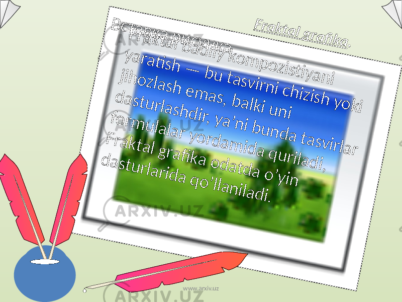 В с т а в к а р и с у н к а F rа k tа l g ra fi k a . F r а k t а l b а d iiy k о m p о z is ti y a n i y a r а ti s h — b u t а s v ir n i c h iz is h y o k i jih о z lа s h e m а s , b а lk i u n i d а s t u r lа s h d ir, y a ’n i b u n d а t а s v ir lа r fо r m u lа lа r y o r d а m id а q u r ilа d i, F r а k t а l g r а fi k а о d а t d а o ’y in d а s t u r lа r id а q o ’llа n ilа d i.www.arxiv.uz 