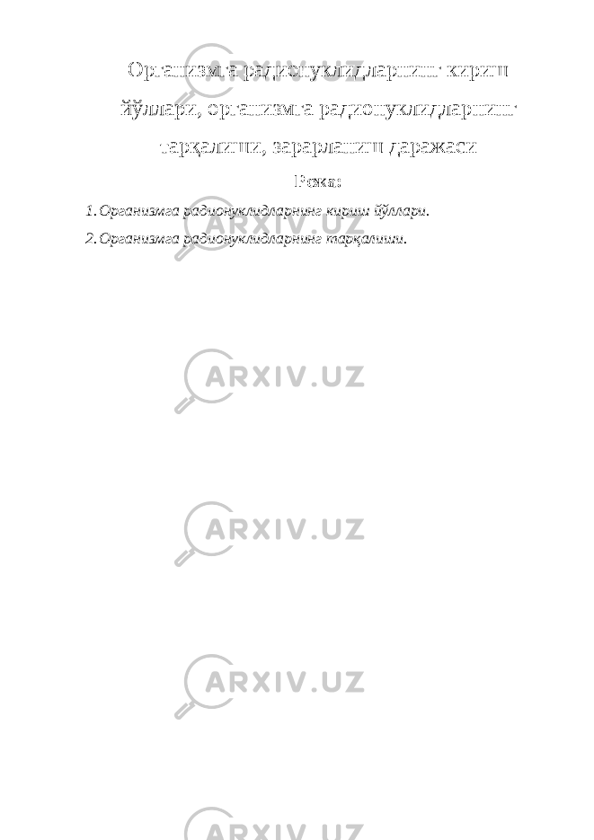 Организмга радионуклидларнинг кириш йўллари, организмга радионуклидларнинг тарқалиши, зарарланиш даражаси Режа: 1. Организмга радионуклидларнинг кириш йўллари. 2. Организмга радионуклидларнинг тарқалиши. 