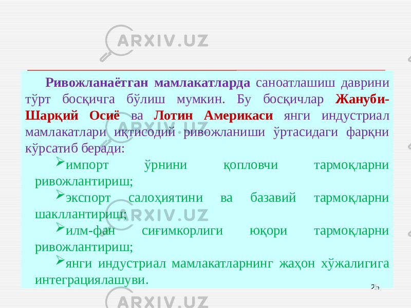Ривожланаётган мамлакатларда саноатлашиш даврини тўрт босқичга бўлиш мумкин. Бу босқичлар Жануби- Шарқий Осиё ва Лотин Америкаси янги индустриал мамлакатлари иқтисодий ривожланиши ўртасидаги фарқни кўрсатиб беради:  импорт ўрнини қопловчи тармоқларни ривожлантириш;  экспорт салоҳиятини ва базавий тармоқларни шакллантириш;  илм-фан сиғимкорлиги юқори тармоқларни ривожлантириш;  янги индустриал мамлакатларнинг жаҳон хўжалигига интеграциялашуви. 25 