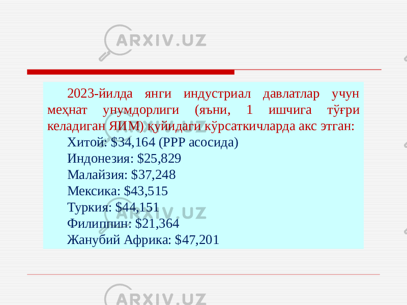 2023-йилда янги индустриал давлатлар учун меҳнат унумдорлиги (яъни, 1 ишчига тўғри келадиган ЯИМ) қуйидаги кўрсаткичларда акс этган: Хитой: $34,164 (PPP асосида) Индонезия: $25,829 Малайзия: $37,248 Мексика: $43,515 Туркия: $44,151 Филиппин: $21,364 Жанубий Африка: $47,201 
