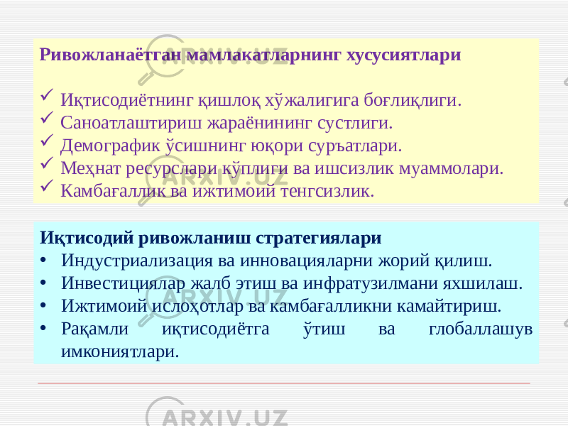 Ривожланаётган мамлакатларнинг хусусиятлари  Иқтисодиётнинг қишлоқ хўжалигига боғлиқлиги.  Саноатлаштириш жараёнининг сустлиги.  Демографик ўсишнинг юқори суръатлари.  Меҳнат ресурслари кўплиги ва ишсизлик муаммолари.  Камбағаллик ва ижтимоий тенгсизлик. Иқтисодий ривожланиш стратегиялари • Индустриализация ва инновацияларни жорий қилиш. • Инвестициялар жалб этиш ва инфратузилмани яхшилаш. • Ижтимоий ислоҳотлар ва камбағалликни камайтириш. • Рақамли иқтисодиётга ўтиш ва глобаллашув имкониятлари. 