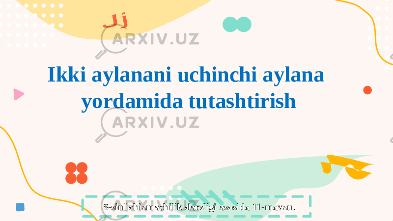 8-sinf chizmachilik darsligi asosida 11-mavzu:Ikki aylanani uchinchi aylana yordamida tutashtirish 