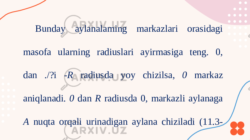 Bunday aylanalaming markazlari orasidagi masofa ularning radiuslari ayirmasiga teng. 0, dan ./?i -R radiusda yoy chizilsa, 0 markaz aniqlanadi. 0 dan R radiusda 0, markazli aylanaga A nuqta orqali urinadigan aylana chiziladi (11.3- chizma, b). 