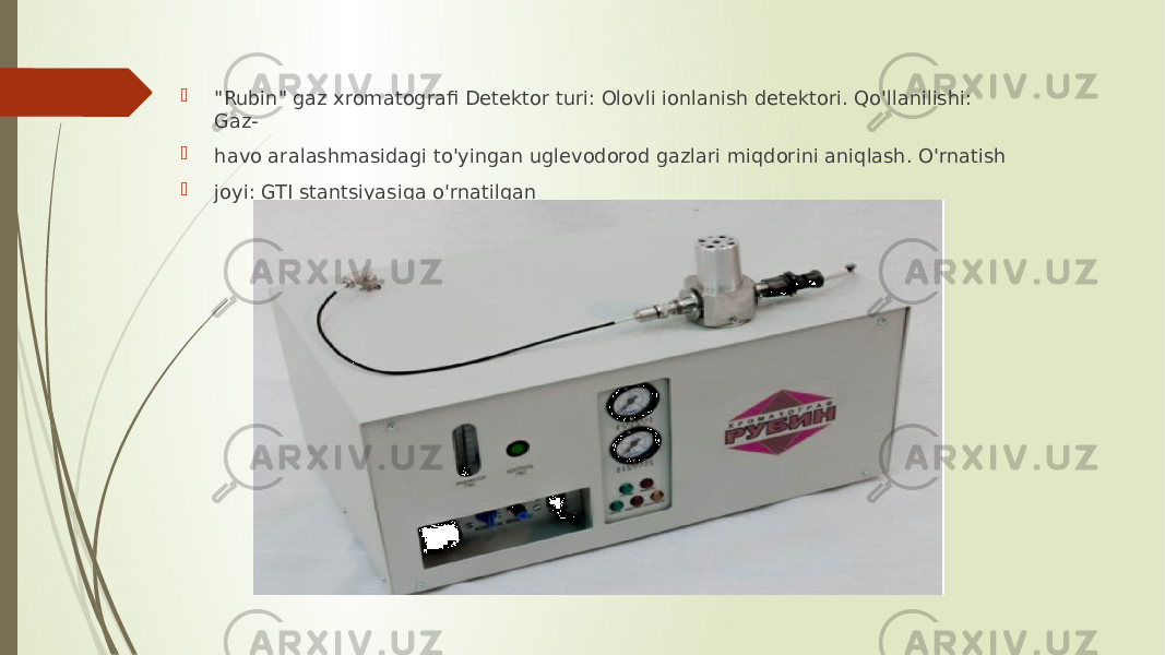  &#34;Rubin&#34; gaz xromatografi Detektor turi: Olovli ionlanish detektori. Qo&#39;llanilishi: Gaz-  havo aralashmasidagi to&#39;yingan uglevodorod gazlari miqdorini aniqlash. O&#39;rnatish  joyi: GTI stantsiyasiga o&#39;rnatilgan 