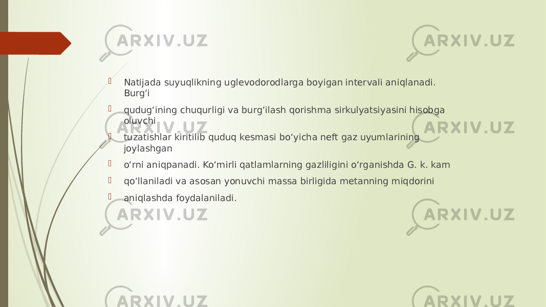  Natijada suyuqlikning uglevodorodlarga boyigan intervali aniqlanadi. Burgʻi  qudugʻining chuqurligi va burgʻilash qorishma sirkulyatsiyasini hisobga oluvchi  tuzatishlar kiritilib quduq kesmasi boʻyicha neft gaz uyumlarining joylashgan  oʻrni aniqpanadi. Koʻmirli qatlamlarning gazliligini oʻrganishda G. k. kam  qoʻllaniladi va asosan yonuvchi massa birligida metanning miqdorini  aniqlashda foydalaniladi. 