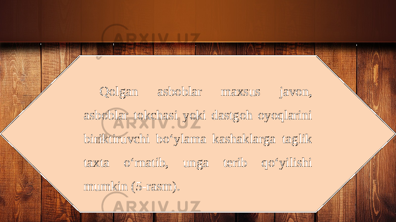 Qolgan asboblar maxsus javon, asboblar tokchasi yoki dastgoh oyoqlarini biriktiruvchi b о‘ ylama kashaklarga taglik taxta о‘ rnatib, unga terib q о‘ yilishi mumkin (5-rasm). 