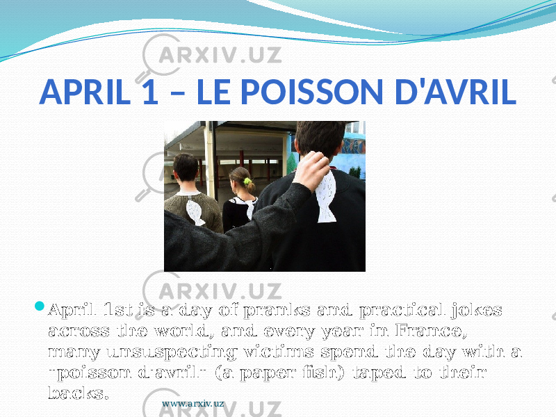 APRIL 1 – LE POISSON D&#39;AVRIL  April 1st is a day of pranks and practical jokes across the world, and every year in France, many unsuspecting victims spend the day with a &#34;poisson d&#39;avril&#34; (a paper fish) taped to their backs. www.arxiv.uz 