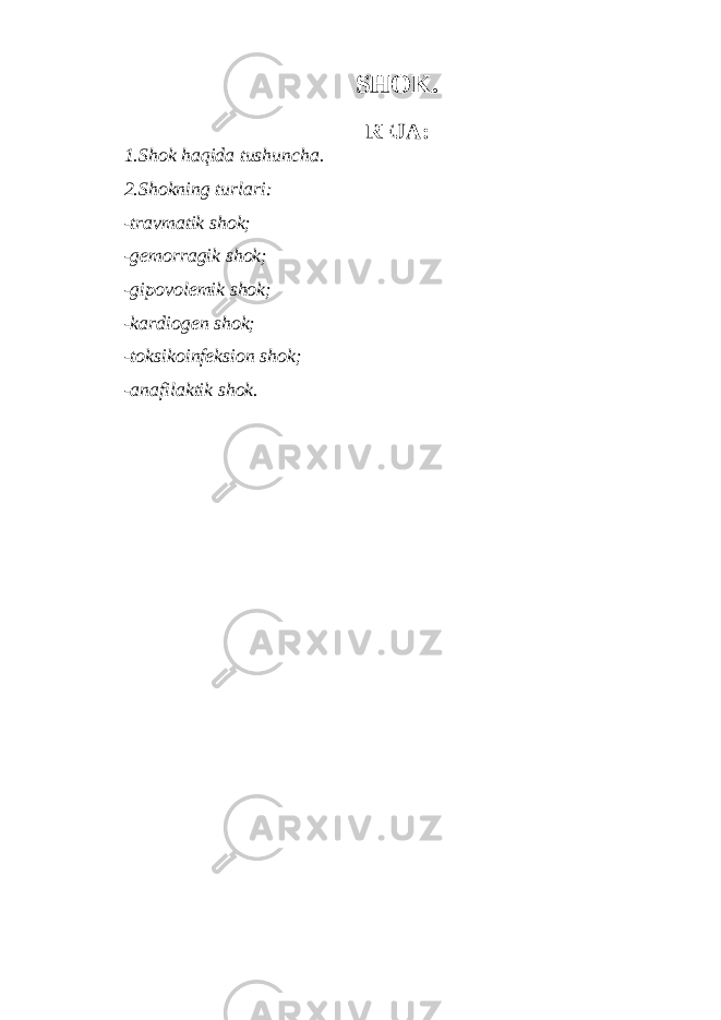 SHOK. REJA: 1.Shok haqida tushuncha. 2.Shokning turlari: -travmatik shok; -gemorragik shok; -gipovolemik shok; -kardiogen shok; -toksikoinfeksion shok; -anafilaktik shok. 