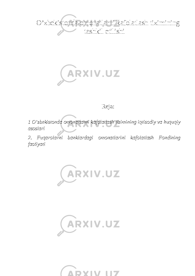 O’zbekistonda omonatlarni kafolatlash tizimining tashkil etilishi Reja: 1 O’zbekistonda omonatlarni kafolatlash tizimining iqtisodiy va huquqiy asoslari 2. Fuqarolarni banklardagi omonatlarini kafolatlash Fondining faoliyati 