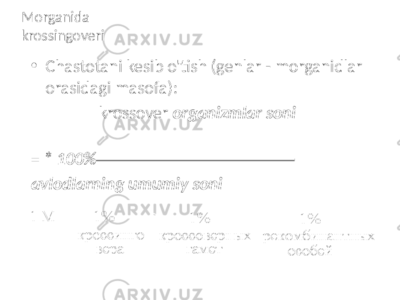 Morganida krossingoveri • Chastotani kesib o&#39;tish (genlar - morganidlar orasidagi masofa): krossover organizmlar soni = * 100% avlodlarning umumiy soni 