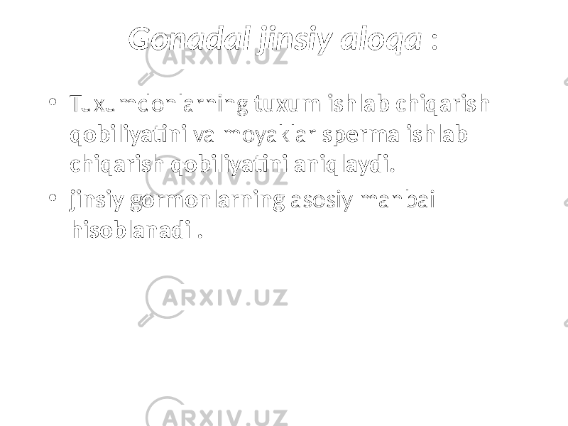 Gonadal jinsiy aloqa : • Tuxumdonlarning tuxum ishlab chiqarish qobiliyatini va moyaklar sperma ishlab chiqarish qobiliyatini aniqlaydi. • jinsiy gormonlarning asosiy manbai hisoblanadi . 