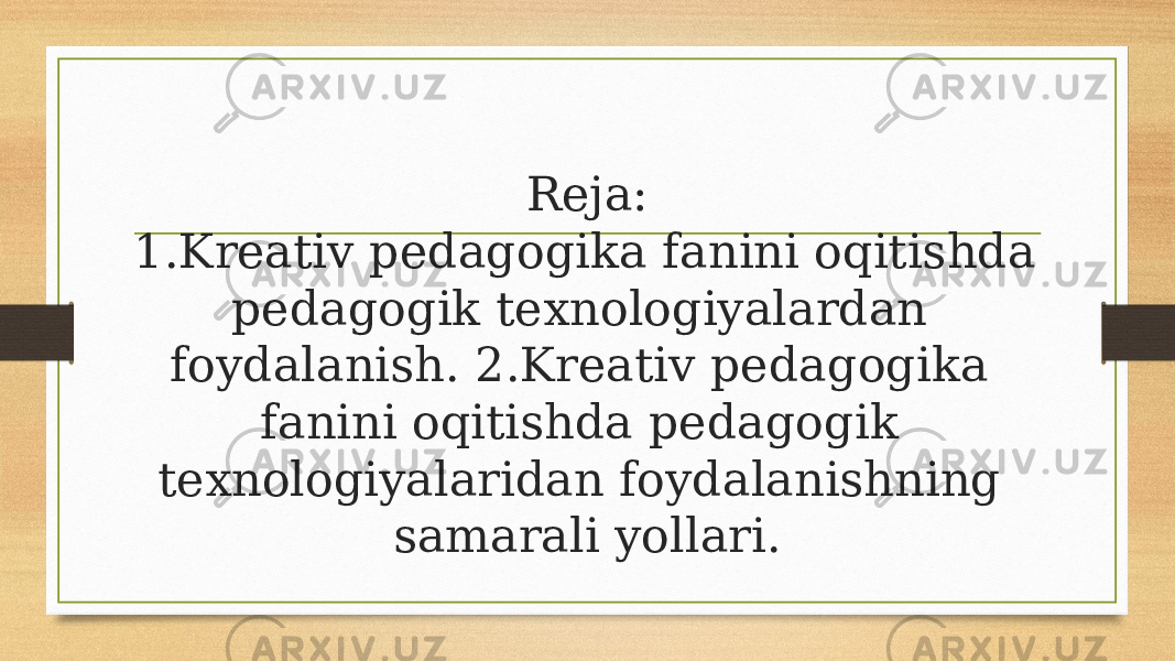 Reja: 1.Kreativ pedagogika fanini oqitishda pedagogik texnologiyalardan foydalanish. 2.Kreativ pedagogika fanini oqitishda pedagogik texnologiyalaridan foydalanishning samarali yollari. 