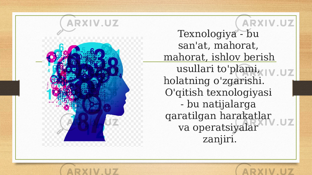 Texnologiya - bu san&#39;at, mahorat, mahorat, ishlov berish usullari to&#39;plami, holatning o&#39;zgarishi. O&#39;qitish texnologiyasi - bu natijalarga qaratilgan harakatlar va operatsiyalar zanjiri. 