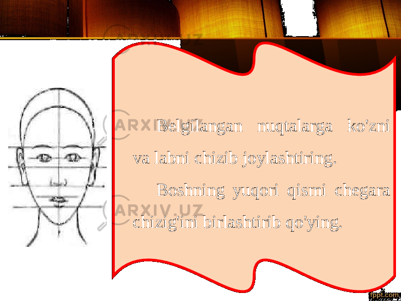 Belgilangan nuqtalarga ko&#39;zni va labni chizib joylashtiring. Boshning yuqori qismi chegara chizig&#39;ini birlashtirib qo&#39;ying. 