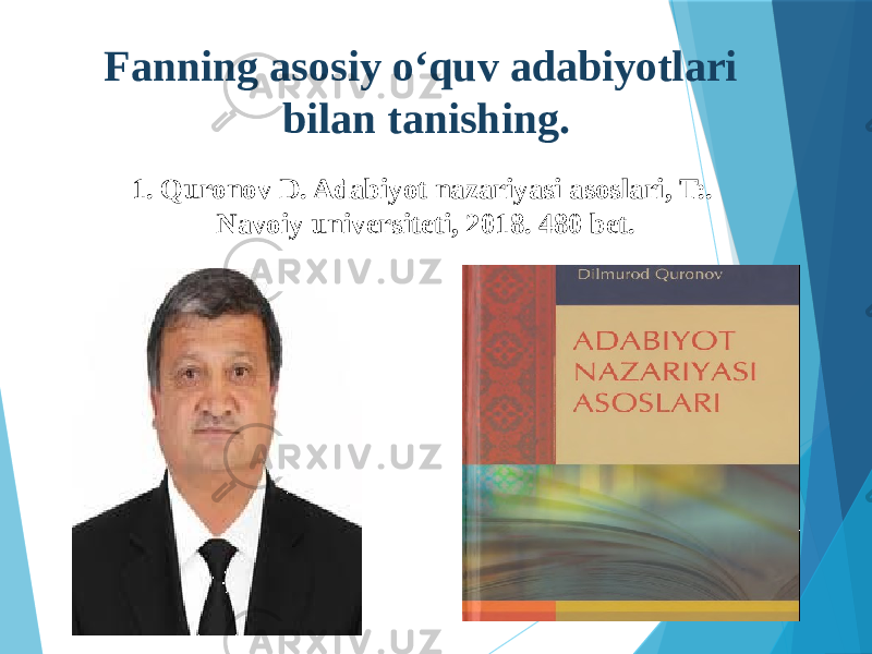 1. Quronov D. Adabiyot nazariyasi asoslari, T:. Navoiy universiteti, 2018. 480 bet.Fanning asosiy o‘quv adabiyotlari bilan tanishing. 