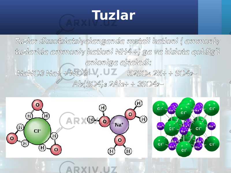 Tuzlar Tuzlar dissotsiatsiyalanganda metall kationi ( ammoniy tuzlarida ammoniy kationi NH4 +) ga va kislota qoldig‘i anioniga ajraladi: NaNO3 Na+ + NO 3 – , K2SO 4 2K+ + SO4 2 – Al 2 (SO4) 3 2Al 3 + + 3SO4 2 – 