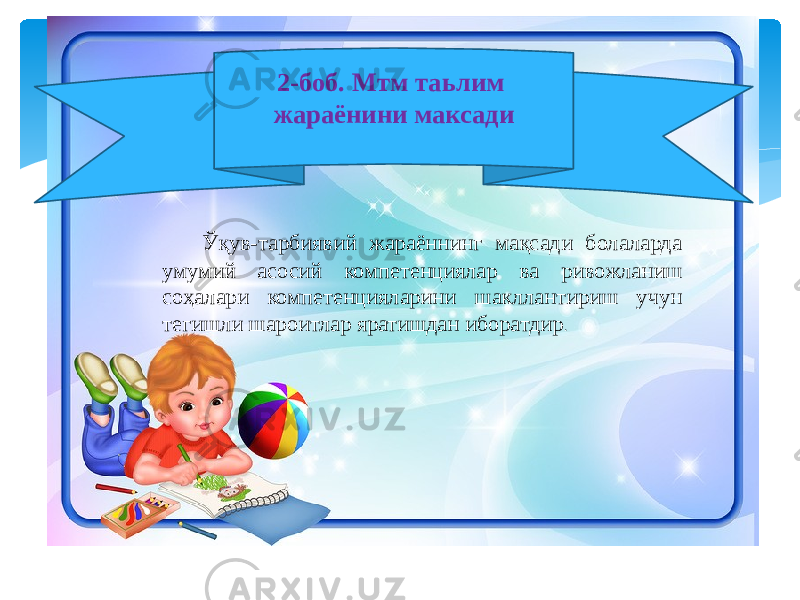  Ўқув-тарбиявий жараённинг мақсади болаларда умумий асосий компетенциялар ва ривожланиш соҳалари компетенцияларини шакллантириш учун тегишли шароитлар яратишдан иборатдир . 2-боб. Мтм таьлим жараёнини максади 