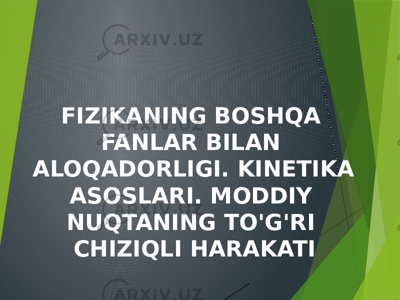 FIZIKANING BOSHQA FANLAR BILAN ALOQADORLIGI. KINETIKA ASOSLARI. MODDIY NUQTANING TO&#39;G&#39;RI CHIZIQLI HARAKATI 