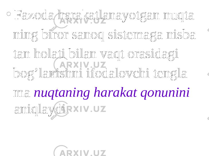 • Fazoda harakatlanayotgan nuqta ning biror sanoq sistemaga nisba tan holati bilan vaqt orasidagi bog’lanishni ifodalovchi tengla ma nuqtaning harakat qonunini aniqlaydi. 