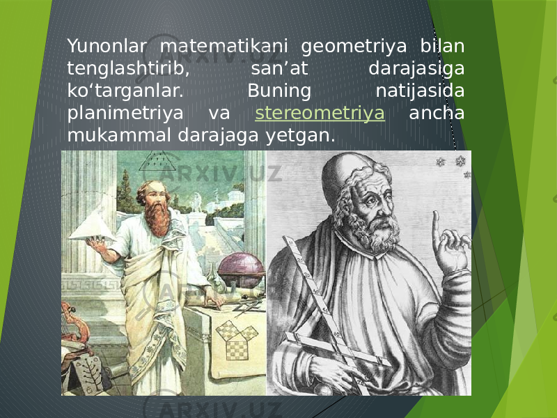 Yunonlar matematikani geometriya bilan tenglashtirib, sanʼat darajasiga koʻtarganlar. Buning natijasida planimetriya va stereometriya ancha mukammal darajaga yetgan. 