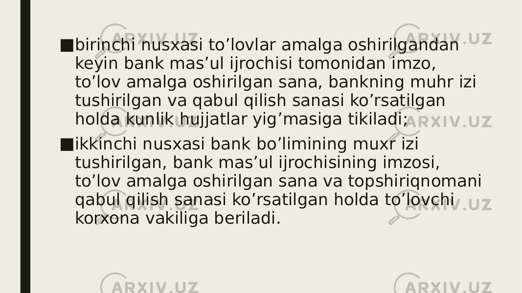 ■ birinchi nusxasi to’lovlar amalga oshirilgandan keyin bank mas’ul ijrochisi tomonidan imzo, to’lov amalga oshirilgan sana, bankning muhr izi tushirilgan va qabul qilish sanasi ko’rsatilgan holda kunlik hujjatlar yig’masiga tikiladi; ■ ikkinchi nusxasi bank bo’limining muxr izi tushirilgan, bank mas’ul ijrochisining imzosi, to’lov amalga oshirilgan sana va topshiriqnomani qabul qilish sanasi ko’rsatilgan holda to’lovchi korxona vakiliga beriladi. 