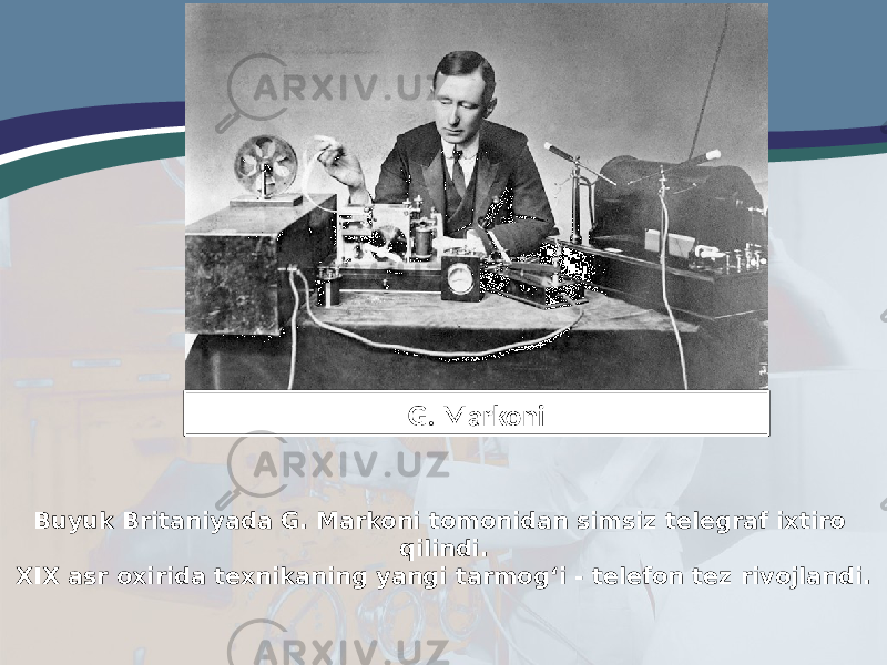 Buyuk Britaniyada G. Markoni tomonidan simsiz telegraf ixtiro qilindi. XIX asr oxirida texnikaning yangi tarmog‘i - telefon tez rivojlandi. G. Markoni 