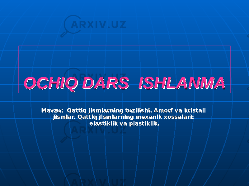 OCHIQ DARS ISHLANMAOCHIQ DARS ISHLANMA Mavzu: Qattiq jismlarning tuzilishi. Amorf va kristall Mavzu: Qattiq jismlarning tuzilishi. Amorf va kristall jismlar. Qattiq jismlarning mexanik xossalari: jismlar. Qattiq jismlarning mexanik xossalari: elastiklik va plastiklik.elastiklik va plastiklik. 