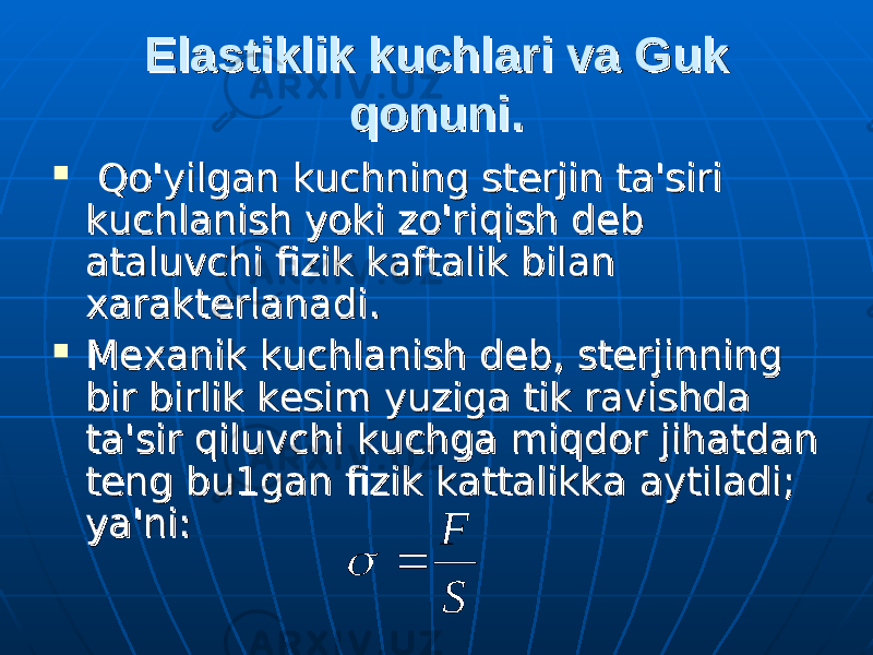 Elastiklik kuchlari va Guk Elastiklik kuchlari va Guk qonuni.qonuni.  Qo&#39;yilgan kuchning sterjin ta&#39;siri Qo&#39;yilgan kuchning sterjin ta&#39;siri kuchlanish yoki zo&#39;riqish deb kuchlanish yoki zo&#39;riqish deb ataluvchi fizik kaftalik bilan ataluvchi fizik kaftalik bilan xarakterlanadi. xarakterlanadi.  Mexanik kuchlanish deb, sterjinning Mexanik kuchlanish deb, sterjinning bir birlik kesim yuziga tik ravishda bir birlik kesim yuziga tik ravishda ta&#39;sir qiluvchi kuchga miqdor jihatdan ta&#39;sir qiluvchi kuchga miqdor jihatdan teng bu1gan fizik kattalikka teng bu1gan fizik kattalikka ауау tiladi; tiladi; уауа &#39;ni:&#39;ni:S F   