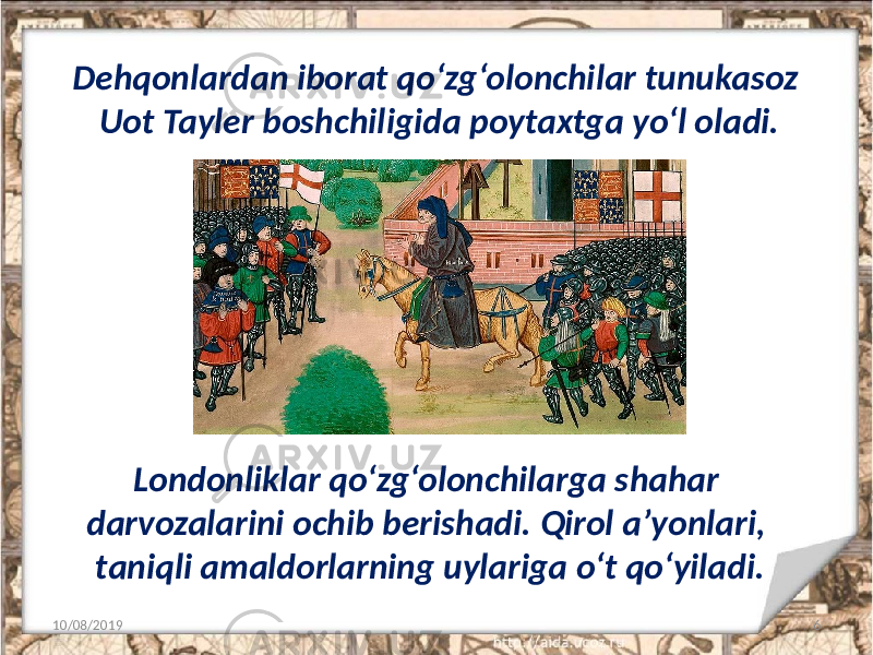 Dehqonlardan iborat qo‘zg‘olonchilar tunukasoz Uot Tayler boshchiligida poytaxtga yo‘l oladi. 10/08/2019 6Londonliklar qo‘zg‘olonchilarga shahar darvozalarini ochib berishadi. Qirol a’yonlari, taniqli amaldorlarning uylariga o‘t qo‘yiladi. 