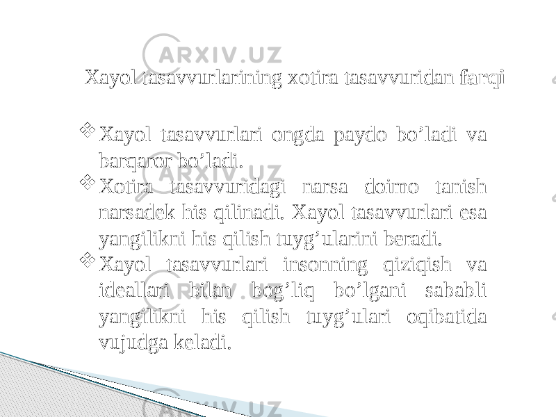 Xayol tasavvurlarining xotira tasavvuridan farqi  Xayol tasavvurlari ongda paydo bo’ladi va barqaror bo’ladi.  Xotira tasavvuridagi narsa doimo tanish narsadek his qilinadi. Xayol tasavvurlari esa yangilikni his qilish tuyg’ularini beradi.  Xayol tasavvurlari insonning qiziqish va ideallari bilan bog’liq bo’lgani sababli yangilikni his qilish tuyg’ulari oqibatida vujudga keladi. 