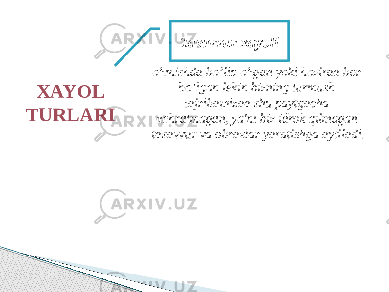 XAYOL TURLARI Tasavvur xayoli o’tmishda bo’lib o’tgan yoki hozirda bor bo’lgan lekin bizning turmush tajribamizda shu paytgacha uchratmagan, ya&#39;ni biz idrok qilmagan tasavvur va obrazlar yaratishga aytiladi. 