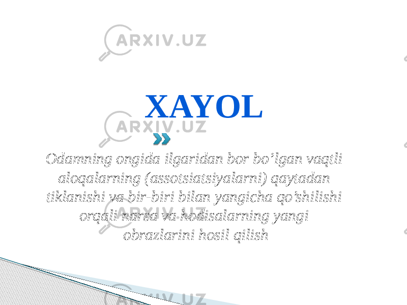 XAYOL Odamning ongida ilgaridan bor bo’lgan vaqtli aloqalarning (assotsiatsiyalarni) qaytadan tiklanishi va bir-biri bilan yangicha qo’shilishi orqali narsa va hodisalarning yangi obrazlarini hosil qilish 