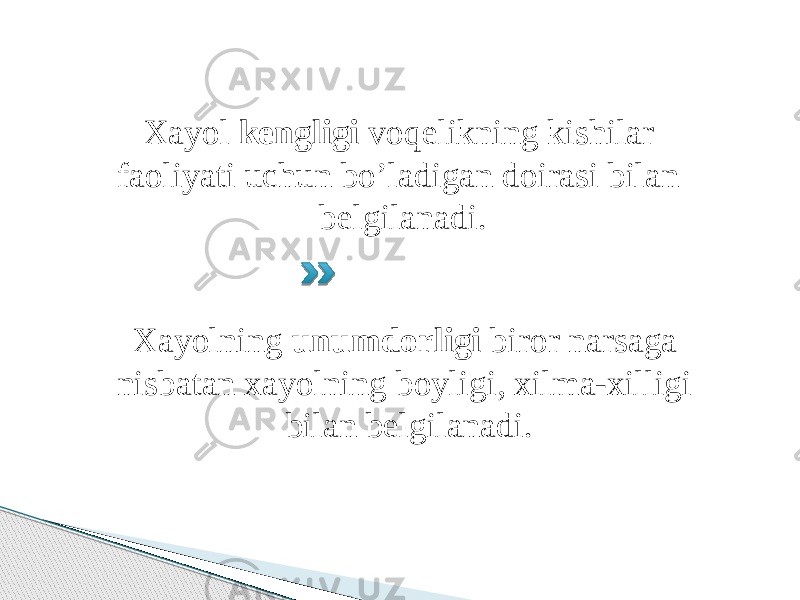 Xayol kengligi voqelikning kishilar faoliyati uchun bo’ladigan doirasi bilan belgilanadi. Xayolning unumdorligi biror narsaga nisbatan xayolning boyligi, xilma-xilligi bilan belgilanadi. 