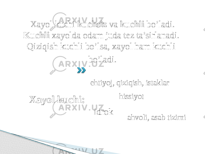 Xayol kuchi kuchsiz va kuchli bo’ladi. Kuchli xayolda odam juda tez ta’sirlanadi. Qiziqish kuchli bo’lsa, xayol ham kuchli bo’ladi. Xayol kuchi: ehtiyoj, qiziqish, istaklar hissiyot idrok ahvoli, asab tizimi 