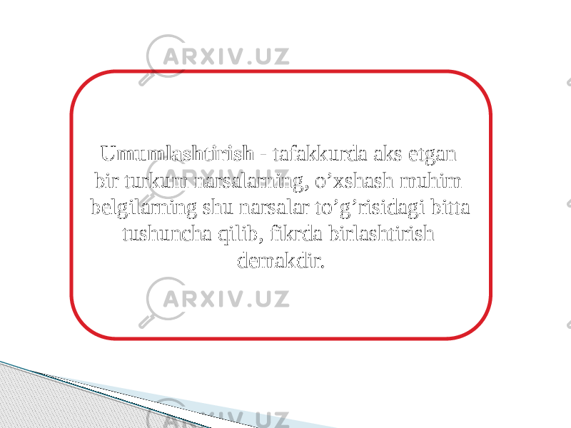 Umumlashtirish - tafakkurda aks etgan bir turkum narsalarning, o’xshash muhim belgilarning shu narsalar to’g’risidagi bitta tushuncha qilib, fikrda birlashtirish demakdir. 