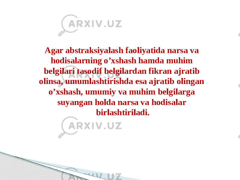 Agar abstraksiyalash faoliyatida narsa va hodisalarning o’xshash hamda muhim belgilari tasodif belgilardan fikran ajratib olinsa, umumlashtirishda esa ajratib olingan o’xshash, umumiy va muhim belgilarga suyangan holda narsa va hodisalar birlashtiriladi. 