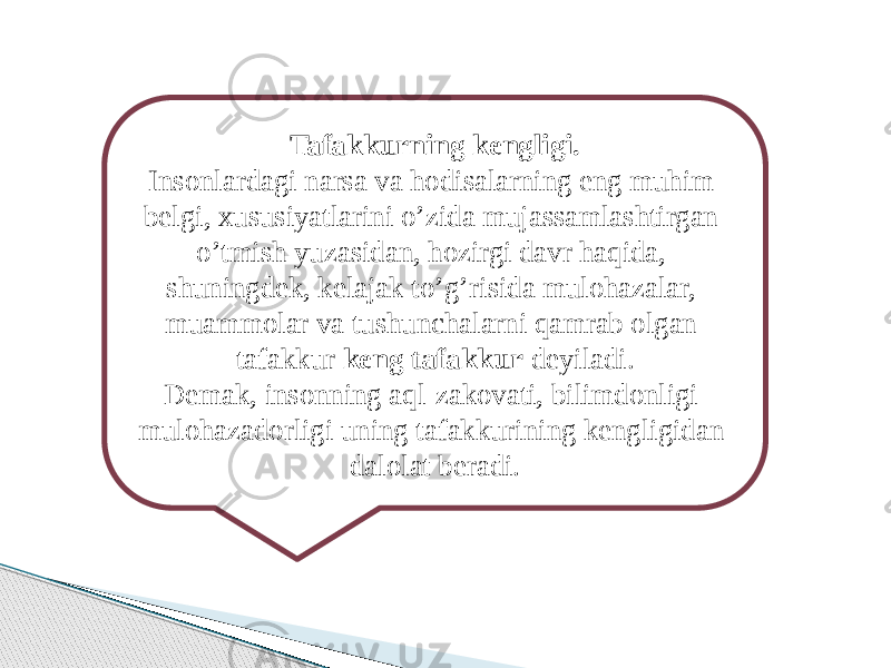 Tafakkurning kengligi. Insonlardagi narsa va hodisalarning eng muhim belgi, xususiyatlarini o’zida mujassamlashtirgan o’tmish yuzasidan, hozirgi davr haqida, shuningdek, kelajak to’g’risida mulohazalar, muammolar va tushunchalarni qamrab olgan tafakkur keng tafakkur deyiladi. Demak, insonning aql-zakovati, bilimdonligi mulohazadorligi uning tafakkurining kengligidan dalolat beradi. 