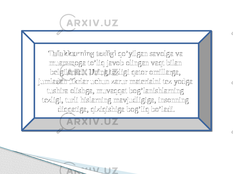 Tafakkurning tezligi qo’yilgan savolga va muammoga to’liq javob olingan vaqt bilan belgilanadi. Uning tezligi qator omillarga, jumladan fikrlar uchun zarur materialni tez yodga tushira olishga, muvaqqat bog’lanishlarning tezligi, turli hislarning mavjudligiga, insonning diqqatiga, qiziqishiga bog’liq bo’ladi. 08 01140513 16 1218 1B 07 07 100C 