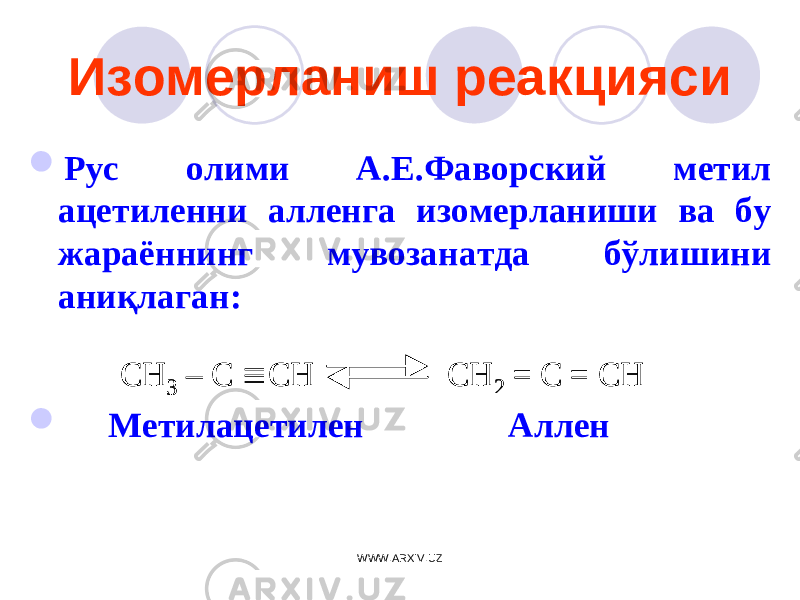Изомерланиш реакцияси  Рус олими А.Е.Фаворский метил ацетиленни алленга изомерланиши ва бу жараённинг мувозанатда бўлишини аниқлаган:  Метилацетилен АлленCH 3 – C  CH CH 2 = C = CH CH 3 – C  CH CH 2 = C = CH WWW.ARXIV.UZ 