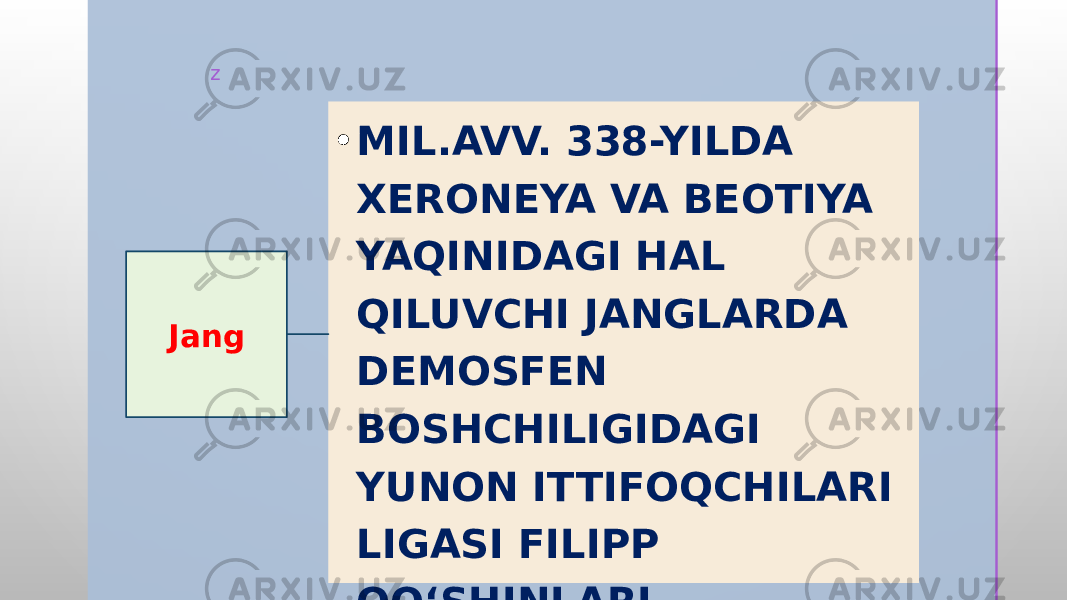 z • MIL.AVV. 338-YILDA XERONEYA VA BEOTIYA YAQINIDAGI HAL QILUVCHI JANGLARDA DEMOSFEN BOSHCHILIGIDAGI YUNON ITTIFOQCHILARI LIGASI FILIPP QO‘SHINLARI TOMONIDAN UZIL-KESIL MAG‘LUBIYATGA UCHRATILDI. Jang 