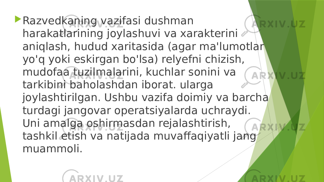  Razvedkaning vazifasi dushman harakatlarining joylashuvi va xarakterini aniqlash, hudud xaritasida (agar ma&#39;lumotlar yo&#39;q yoki eskirgan bo&#39;lsa) relyefni chizish, mudofaa tuzilmalarini, kuchlar sonini va tarkibini baholashdan iborat. ularga joylashtirilgan. Ushbu vazifa doimiy va barcha turdagi jangovar operatsiyalarda uchraydi. Uni amalga oshirmasdan rejalashtirish, tashkil etish va natijada muvaffaqiyatli jang muammoli. 