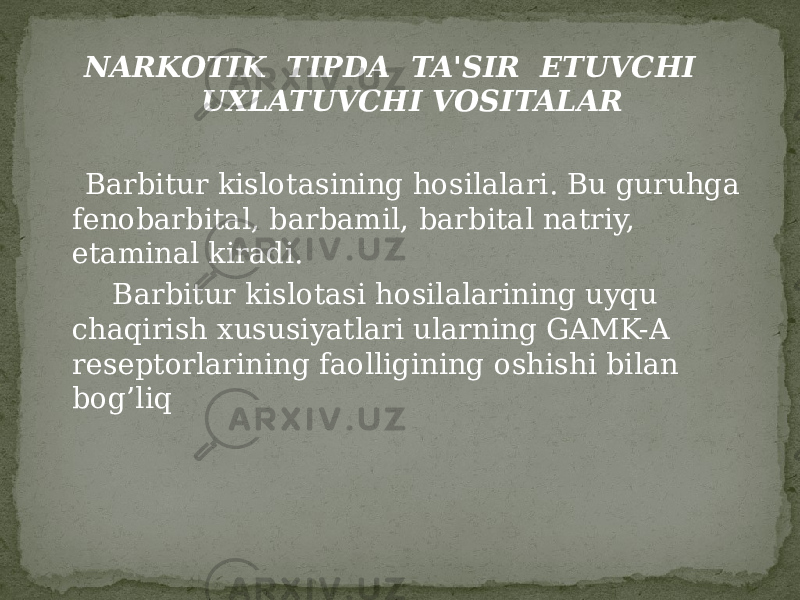 NARKOTIK TIPDA TA&#39;SIR ETUVCHI UXLATUVCHI VOSITALAR Barbitur kislotasining hosilalari. Bu guruhga fenobarbital, barbamil, barbital natriy, etaminal kiradi. Barbitur kislotasi hosilalarining uyqu chaqirish xususiyatlari ularning GAMK-A reseptorlarining faolligining oshishi bilan bog’liq 